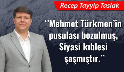 "Mehmet Türkmen’in pusulası bozulmuş, siyasi kıblesi şaşmıştır."