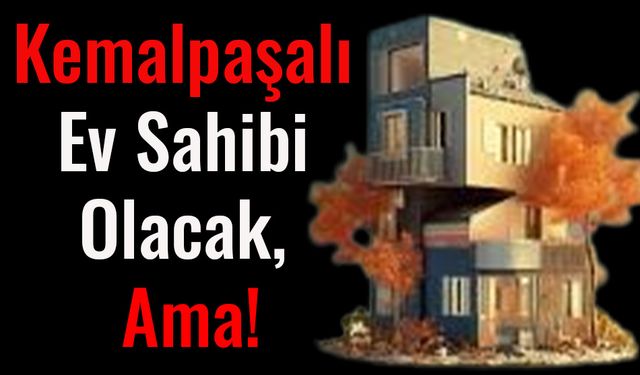 Kemalpaşalı Ev Sahibi Olacak Ama !