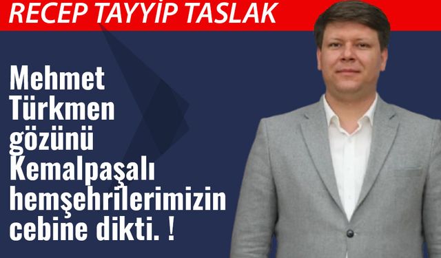 Mehmet Türkmen gözünü Kemalpaşalı hemşehrilerimizin cebine dikti. !