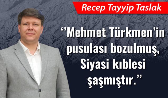 "Mehmet Türkmen’in pusulası bozulmuş, siyasi kıblesi şaşmıştır."