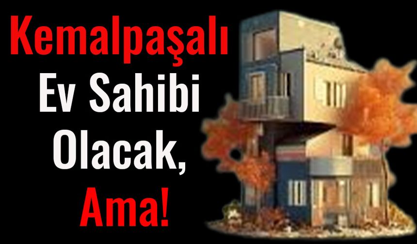 Kemalpaşalı Ev Sahibi Olacak Ama !