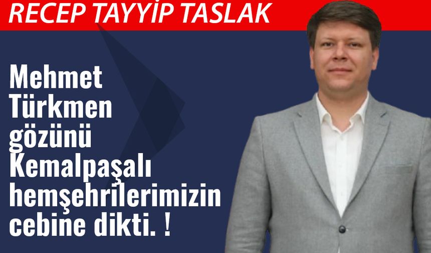 Mehmet Türkmen gözünü Kemalpaşalı hemşehrilerimizin cebine dikti. !